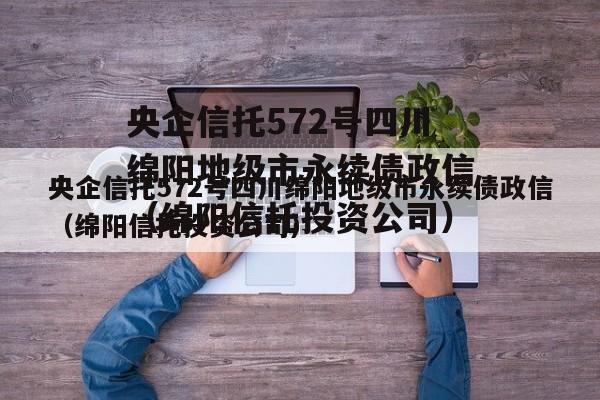 央企信托572号四川绵阳地级市永续债政信（绵阳信托投资公司）