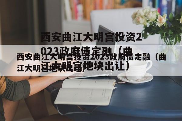 西安曲江大明宫投资2023政府债定融（曲江大明宫地块出让）