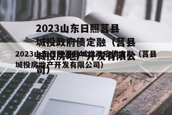 2023山东日照莒县城投政府债定融（莒县城投房地产开发有限公司）