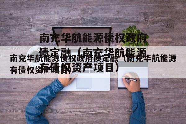 南充华航能源债权政府债定融（南充华航能源有债权资产项目）