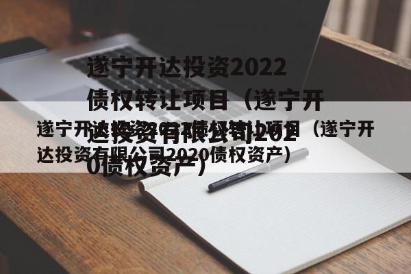 遂宁开达投资2022债权转让项目（遂宁开达投资有限公司2020债权资产）