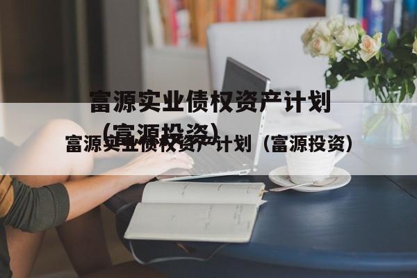 富源实业债权资产计划（富源投资）