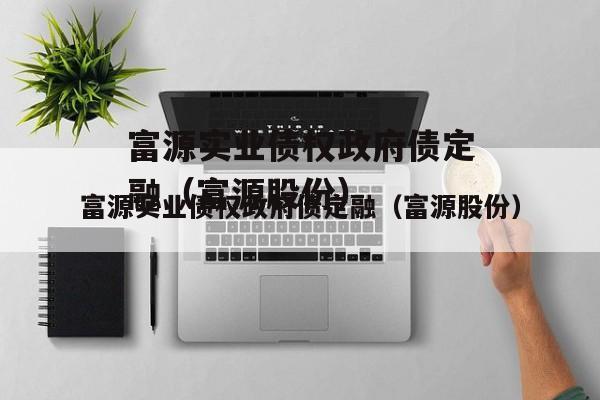 富源实业债权政府债定融（富源股份）