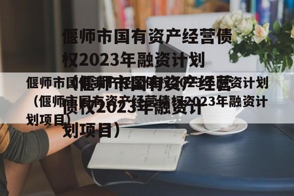 偃师市国有资产经营债权2023年融资计划（偃师市国有资产经营债权2023年融资计划项目）