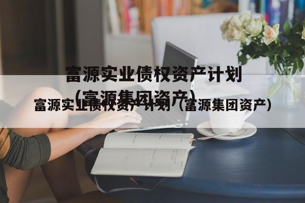 富源实业债权资产计划（富源集团资产）