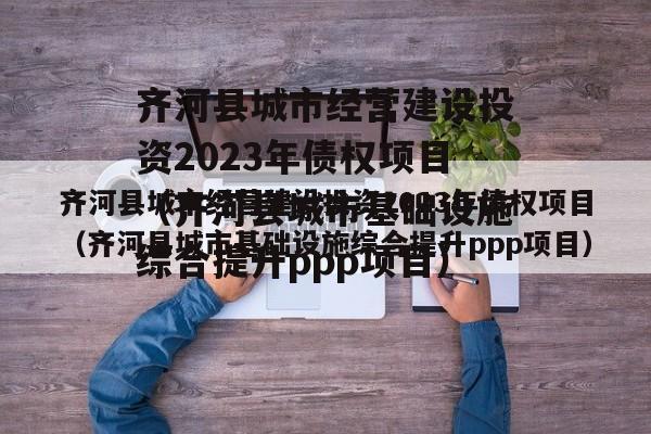 齐河县城市经营建设投资2023年债权项目（齐河县城市基础设施综合提升ppp项目）