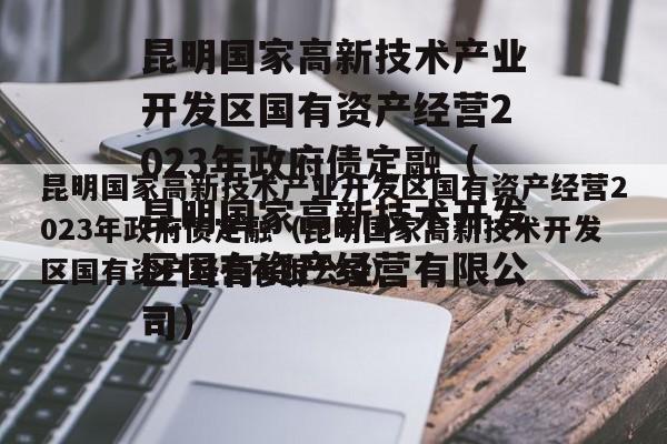 昆明国家高新技术产业开发区国有资产经营2023年政府债定融（昆明国家高新技术开发区国有资产经营有限公司）