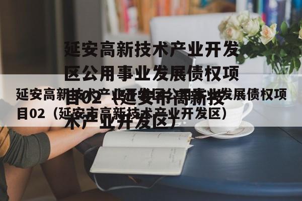 延安高新技术产业开发区公用事业发展债权项目02（延安市高新技术产业开发区）