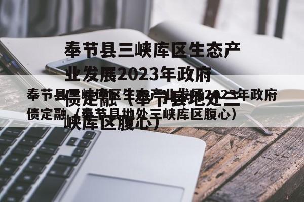 奉节县三峡库区生态产业发展2023年政府债定融（奉节县地处三峡库区腹心）