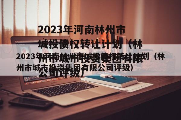 2023年河南林州市城投债权转让计划（林州市城市投资集团有限公司评级）