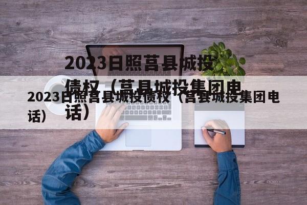 2023日照莒县城投债权（莒县城投集团电话）