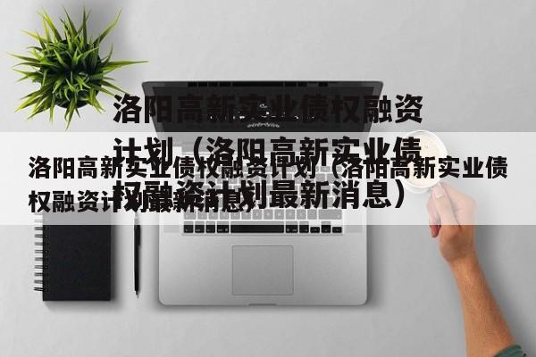 洛阳高新实业债权融资计划（洛阳高新实业债权融资计划最新消息）