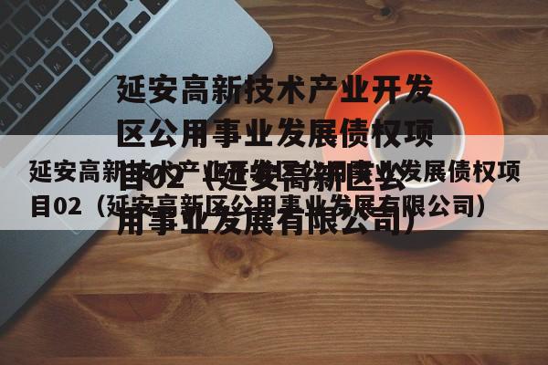 延安高新技术产业开发区公用事业发展债权项目02（延安高新区公用事业发展有限公司）