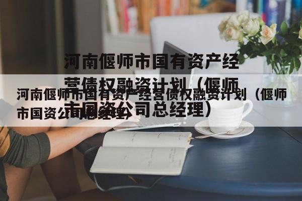 河南偃师市国有资产经营债权融资计划（偃师市国资公司总经理）