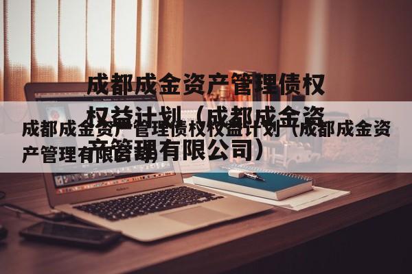 成都成金资产管理债权权益计划（成都成金资产管理有限公司）