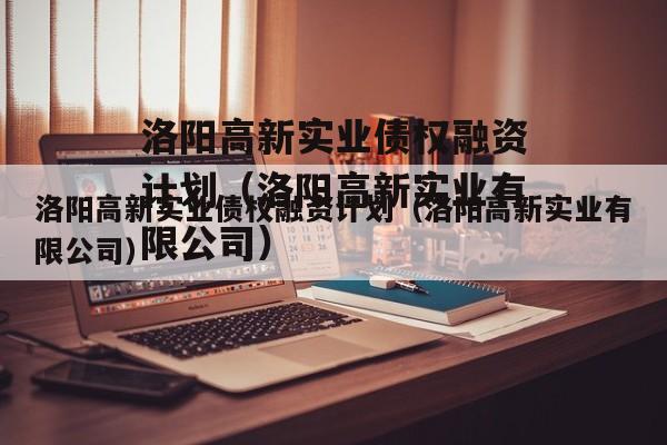 洛阳高新实业债权融资计划（洛阳高新实业有限公司）