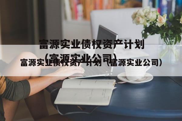 富源实业债权资产计划（富源实业公司）