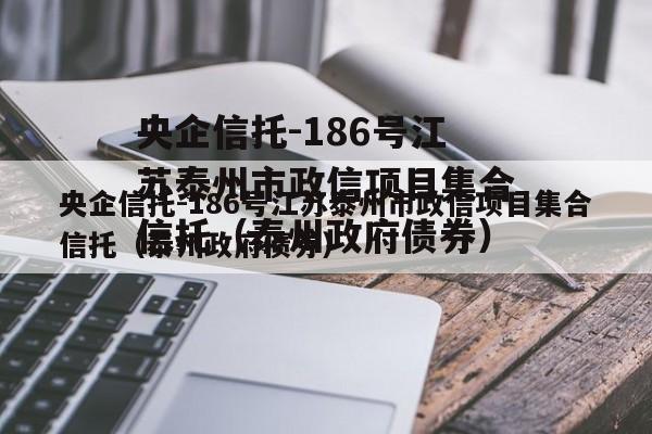 央企信托-186号江苏泰州市政信项目集合信托（泰州政府债券）