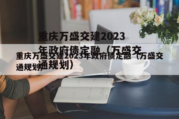 重庆万盛交建2023年政府债定融（万盛交通规划）