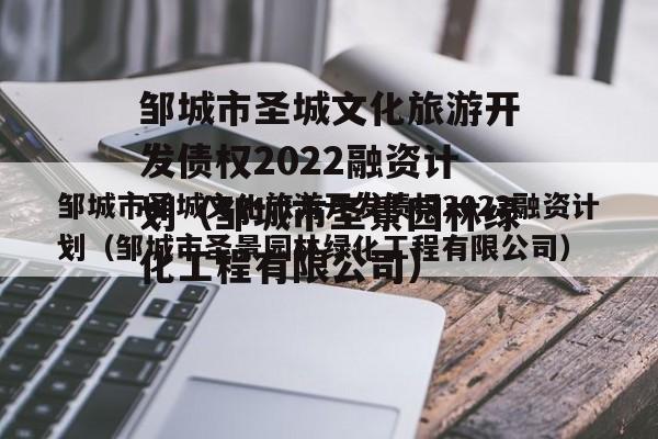 邹城市圣城文化旅游开发债权2022融资计划（邹城市圣景园林绿化工程有限公司）