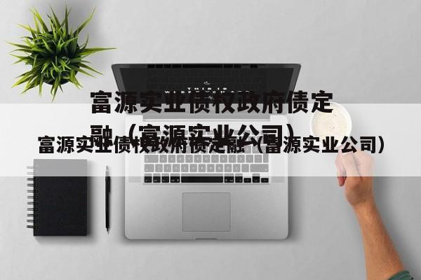 富源实业债权政府债定融（富源实业公司）