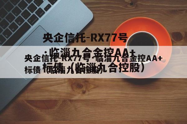 央企信托-RX77号·临淄九合金控AA+标债（临淄九合控股）