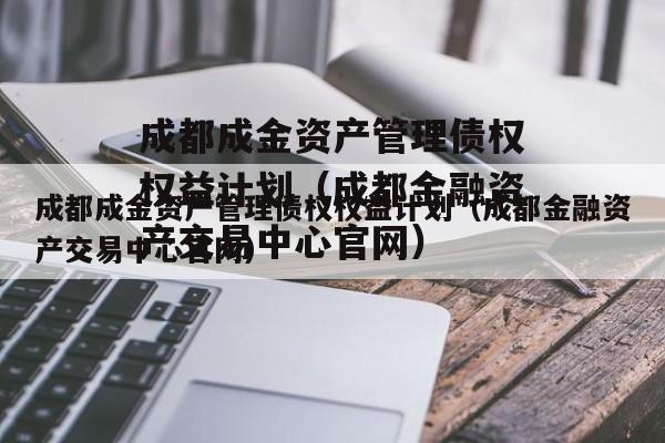 成都成金资产管理债权权益计划（成都金融资产交易中心官网）