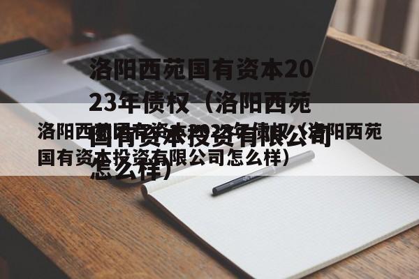 洛阳西苑国有资本2023年债权（洛阳西苑国有资本投资有限公司怎么样）