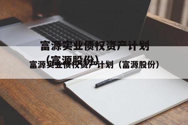 富源实业债权资产计划（富源股份）