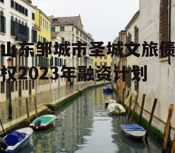 山东邹城市圣城文旅债权2023年融资计划