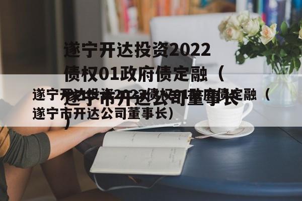 遂宁开达投资2022债权01政府债定融（遂宁市开达公司董事长）