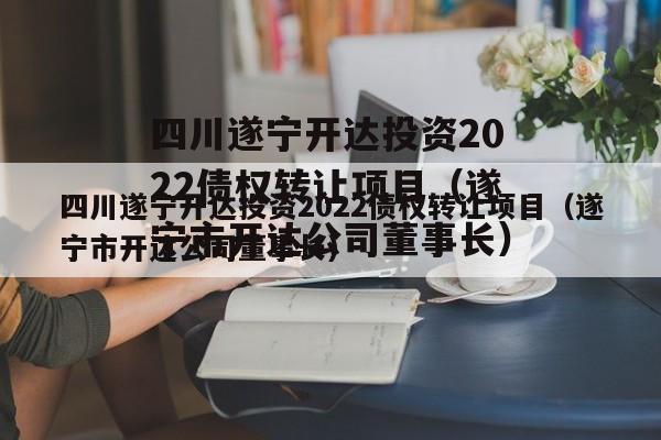 四川遂宁开达投资2022债权转让项目（遂宁市开达公司董事长）