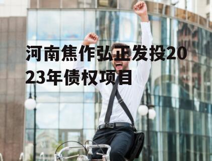 河南焦作弘正发投2023年债权项目