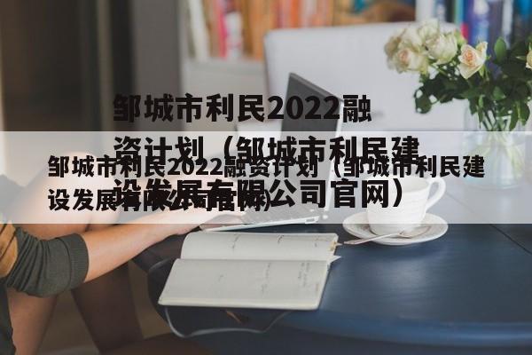 邹城市利民2022融资计划（邹城市利民建设发展有限公司官网）