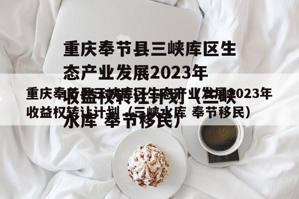 重庆奉节县三峡库区生态产业发展2023年收益权转让计划（三峡水库 奉节移民）