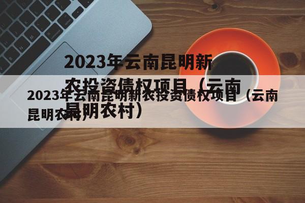 2023年云南昆明新农投资债权项目（云南昆明农村）