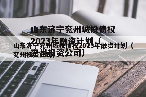 山东济宁兖州城投债权2023年融资计划（兖州投资公司）