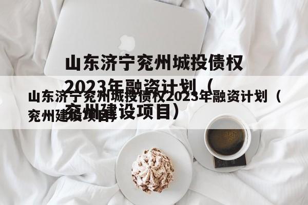 山东济宁兖州城投债权2023年融资计划（兖州建设项目）