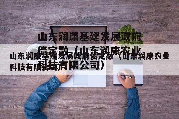 山东润康基建发展政府债定融（山东润康农业科技有限公司）