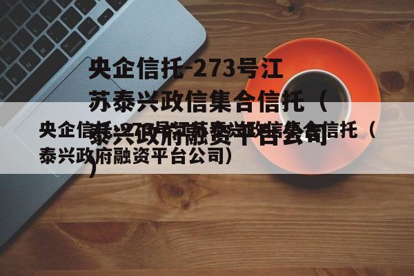 央企信托-273号江苏泰兴政信集合信托（泰兴政府融资平台公司）