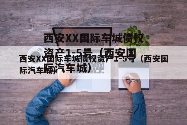 西安XX国际车城债权资产1-5号（西安国际汽车城）