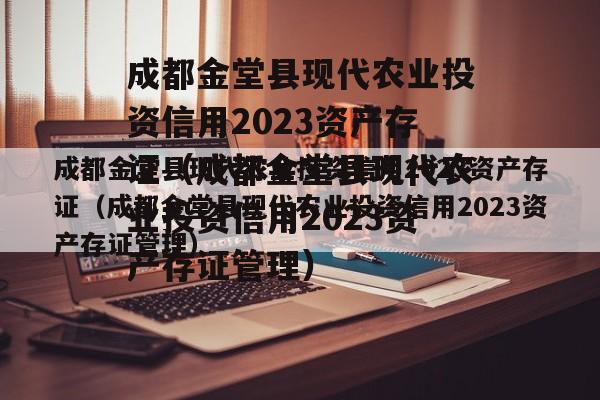 成都金堂县现代农业投资信用2023资产存证（成都金堂县现代农业投资信用2023资产存证管理）