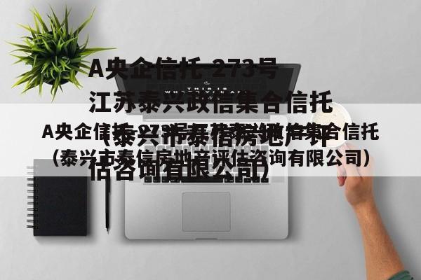 A央企信托-273号江苏泰兴政信集合信托（泰兴市泰信房地产评估咨询有限公司）