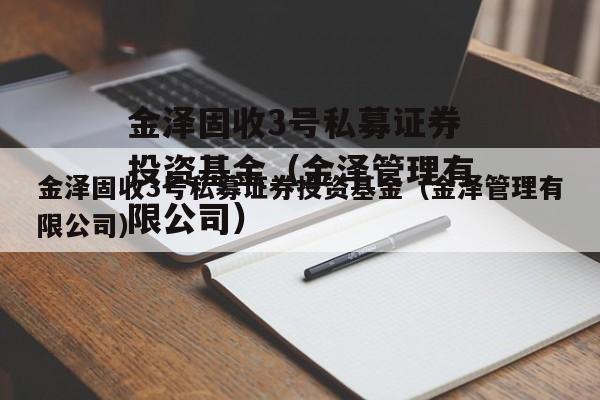 金泽固收3号私募证券投资基金（金泽管理有限公司）