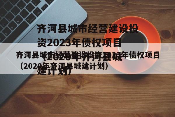 齐河县城市经营建设投资2023年债权项目（2020年齐河县城建计划）