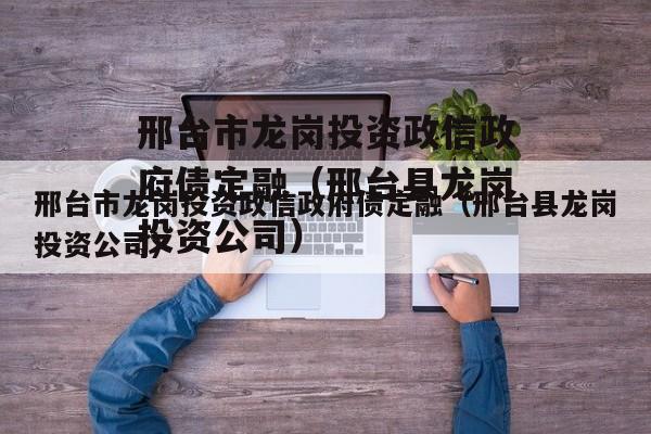 邢台市龙岗投资政信政府债定融（邢台县龙岗投资公司）