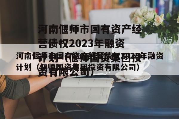 河南偃师市国有资产经营债权2023年融资计划（偃师国资集团投资有限公司）