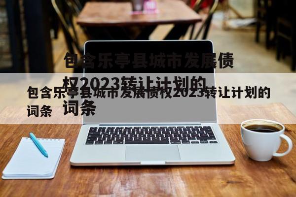 包含乐亭县城市发展债权2023转让计划的词条