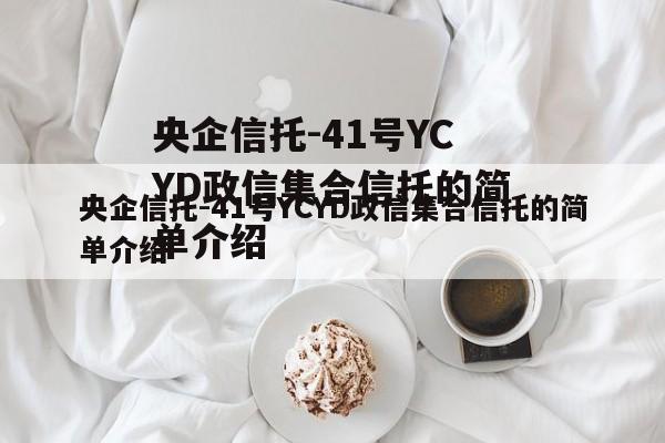 央企信托-41号YCYD政信集合信托的简单介绍