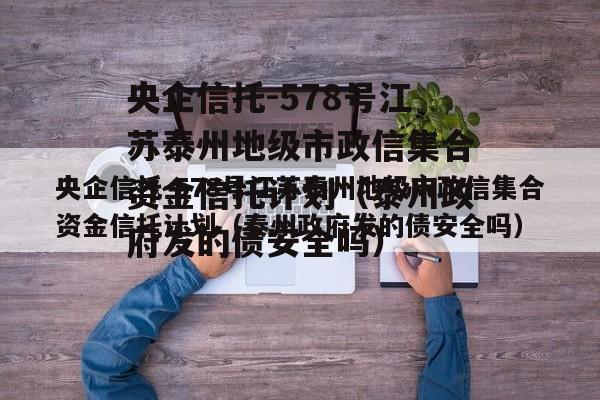 央企信托-578号江苏泰州地级市政信集合资金信托计划（泰州政府发的债安全吗）